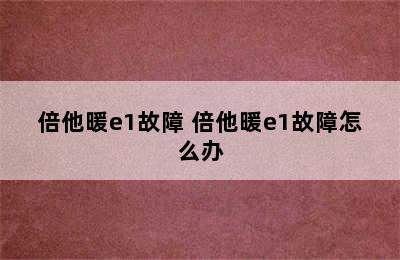 倍他暖e1故障 倍他暖e1故障怎么办